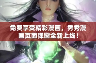 免费享受精彩漫画，秀秀漫画页面弹窗全新上线！