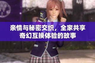 亲情与秘密交织，全家共享奇幻互换体验的故事