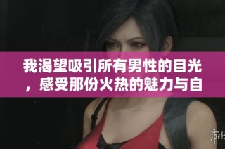 我渴望吸引所有男性的目光，感受那份火热的魅力与自信