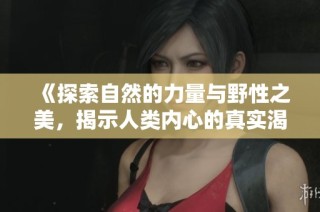 《探索自然的力量与野性之美，揭示人类内心的真实渴望》