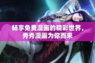 畅享免费漫画的精彩世界，秀秀漫画为你而来