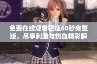 免费在线观看极速60秒完整版，尽享刺激与热血精彩瞬间