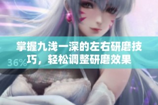掌握九浅一深的左右研磨技巧，轻松调整研磨效果