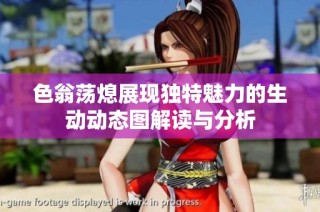 色翁荡熄展现独特魅力的生动动态图解读与分析