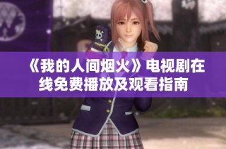 《我的人间烟火》电视剧在线免费播放及观看指南