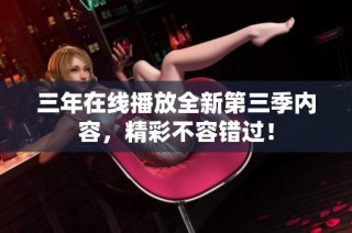 三年在线播放全新第三季内容，精彩不容错过！