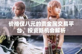 价格仅八元的贵金属交易平台，投资新机会解析