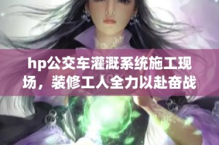 hp公交车灌溉系统施工现场，装修工人全力以赴奋战中