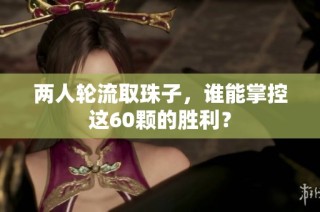 两人轮流取珠子，谁能掌控这60颗的胜利？