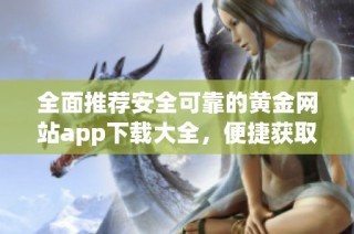 全面推荐安全可靠的黄金网站app下载大全，便捷获取投资资讯