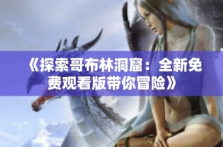 《探索哥布林洞窟：全新免费观看版带你冒险》