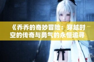 《乔乔的奇妙冒险：穿越时空的传奇与勇气的永恒追寻》
