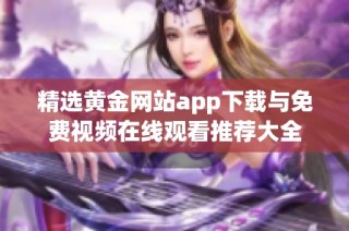 精选黄金网站app下载与免费视频在线观看推荐大全
