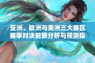 亚洲、欧洲与美洲三大赛区赛事对决前景分析与预测探讨