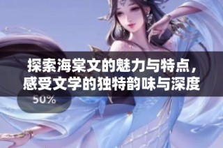 探索海棠文的魅力与特点，感受文学的独特韵味与深度之美