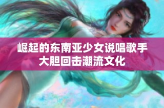 崛起的东南亚少女说唱歌手大胆回击潮流文化