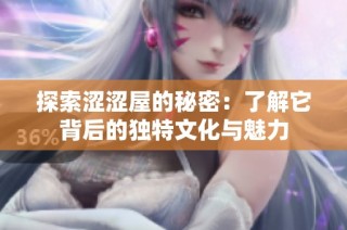 探索涩涩屋的秘密：了解它背后的独特文化与魅力