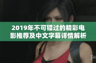 2019年不可错过的精彩电影推荐及中文字幕详情解析