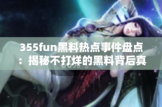 355fun黑料热点事件盘点：揭秘不打烊的黑料背后真相