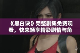 《黑白诀》完整剧集免费观看，快来畅享精彩剧情与角色发展