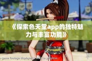 《探索色天堂app的独特魅力与丰富功能》