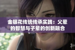 金银花传统传承实践：父辈的智慧与子辈的创新融合