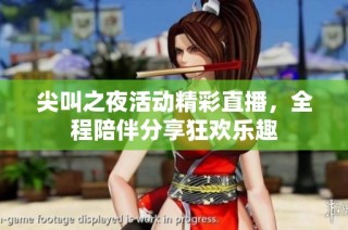尖叫之夜活动精彩直播，全程陪伴分享狂欢乐趣
