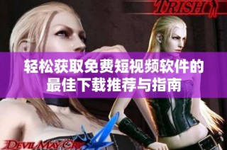 轻松获取免费短视频软件的最佳下载推荐与指南
