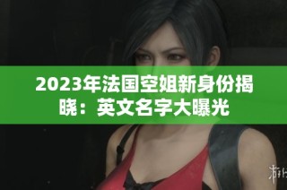 2023年法国空姐新身份揭晓：英文名字大曝光