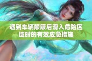 遇到车辆颠簸后滑入危险区域时的有效应急措施