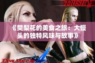 《樊梨花的美食之旅：大馒头的独特风味与故事》