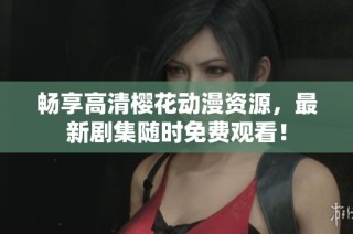 畅享高清樱花动漫资源，最新剧集随时免费观看！