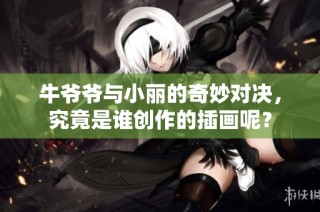 牛爷爷与小丽的奇妙对决，究竟是谁创作的插画呢？