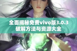 全面揭秘免费vivo版3.0.3破解方法与资源大全