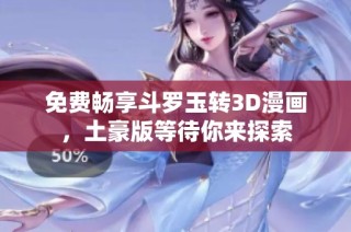 免费畅享斗罗玉转3D漫画，土豪版等待你来探索