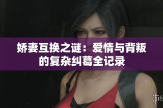 娇妻互换之谜：爱情与背叛的复杂纠葛全记录