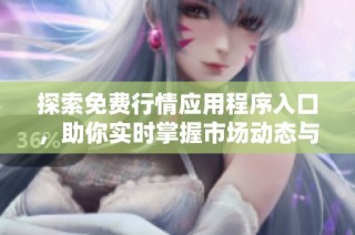 探索免费行情应用程序入口，助你实时掌握市场动态与交易机会