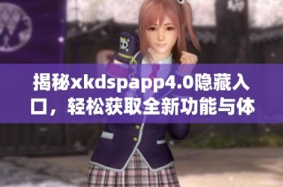 揭秘xkdspapp4.0隐藏入口，轻松获取全新功能与体验