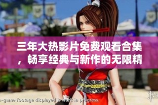 三年大热影片免费观看合集，畅享经典与新作的无限精彩体验