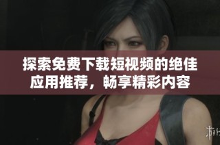 探索免费下载短视频的绝佳应用推荐，畅享精彩内容