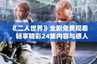 《二人世界》全剧免费观看，畅享精彩24集内容与感人故事