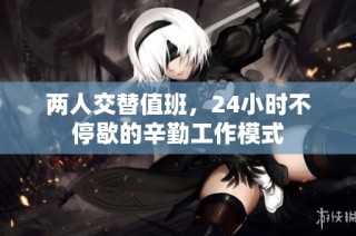 两人交替值班，24小时不停歇的辛勤工作模式