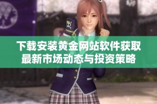 下载安装黄金网站软件获取最新市场动态与投资策略
