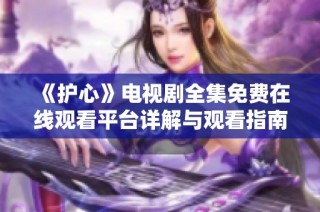 《护心》电视剧全集免费在线观看平台详解与观看指南