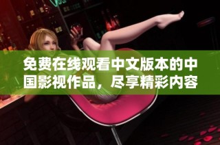 免费在线观看中文版本的中国影视作品，尽享精彩内容与热播剧情
