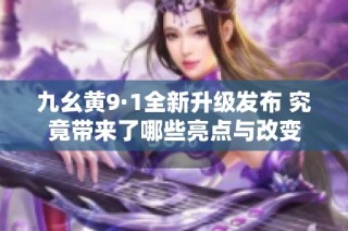 九幺黄9·1全新升级发布 究竟带来了哪些亮点与改变
