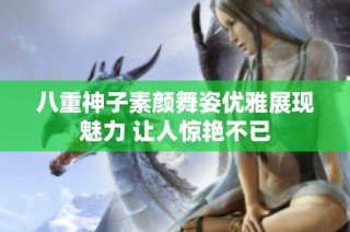 八重神子素颜舞姿优雅展现魅力 让人惊艳不已