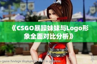《CSGO暴躁妹妹与Logo形象全面对比分析》