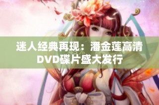 迷人经典再现：潘金莲高清DVD碟片盛大发行