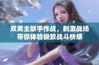 双男主联手作战，刺激战场带你体验极致战斗快感
